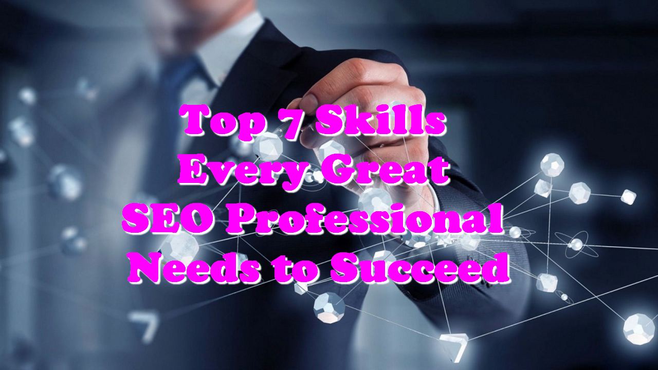 Top 7 Skills Every Great SEO Professional Needs to Succeed
