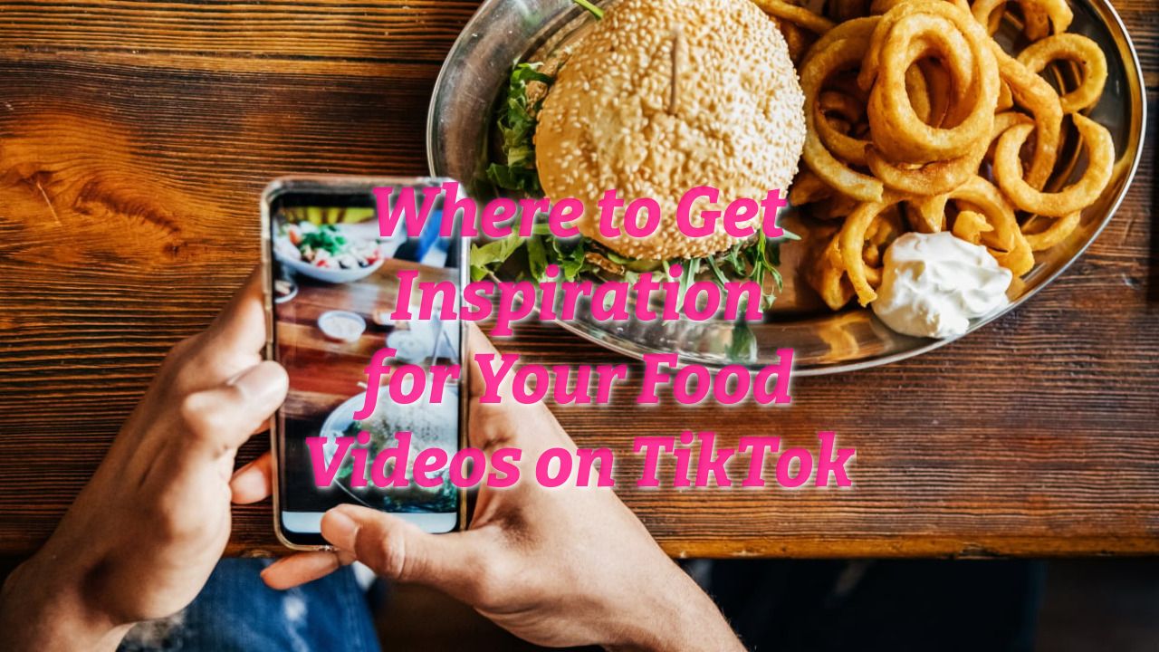 Where to Get Inspiration for Your Food Videos on TikTok